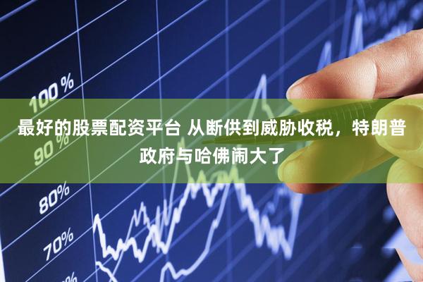 最好的股票配资平台 从断供到威胁收税，特朗普政府与哈佛闹大了