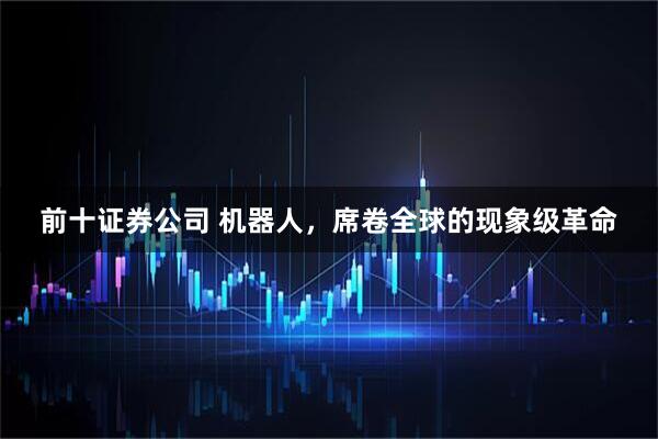 前十证券公司 机器人，席卷全球的现象级革命