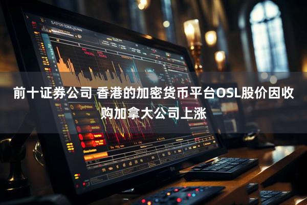 前十证券公司 香港的加密货币平台OSL股价因收购加拿大公司上涨