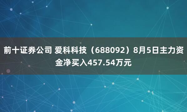 前十证券公司 爱科科技（688092）8月5日主力资金净买入457.54万元