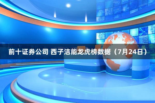 前十证券公司 西子洁能龙虎榜数据（7月24日）