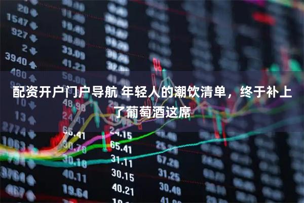 配资开户门户导航 年轻人的潮饮清单，终于补上了葡萄酒这席